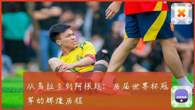 从乌拉圭到阿根廷：历届世界杯冠军的辉煌历程