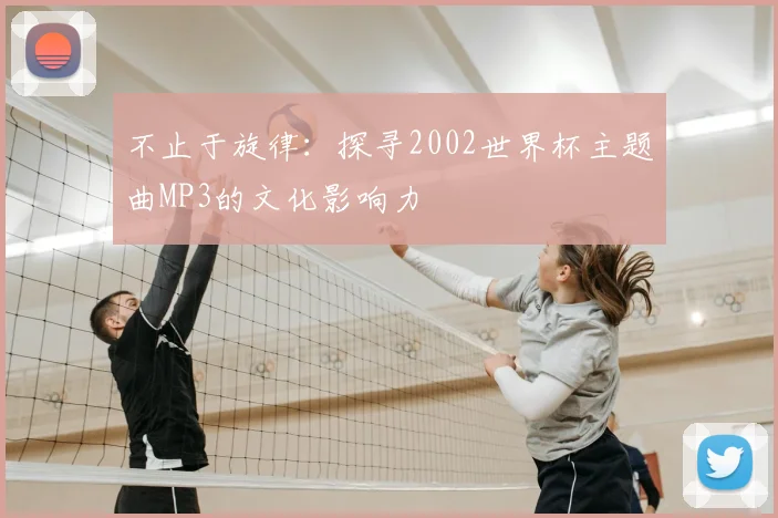 不止于旋律:探寻2002世界杯主题曲MP3的文化影响力
