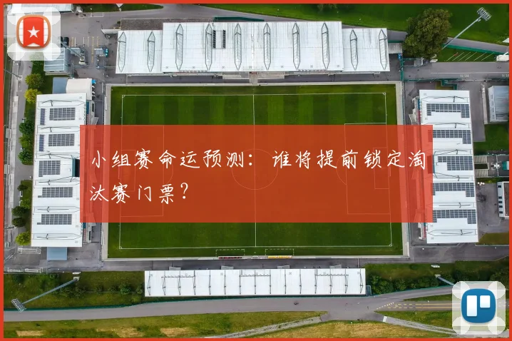 小组赛命运预测：谁将提前锁定淘汰赛门票？