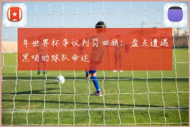 年世界杯争议判罚回顾：盘点遭遇黑哨的球队命运