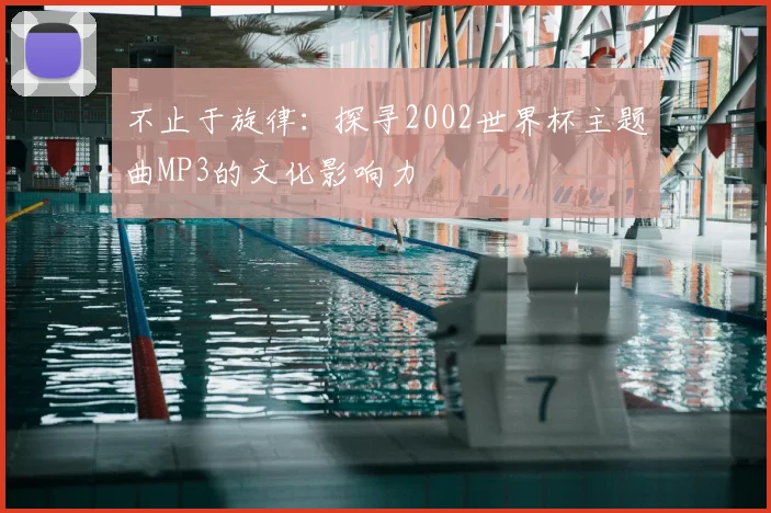 不止于旋律:探寻2002世界杯主题曲MP3的文化影响力