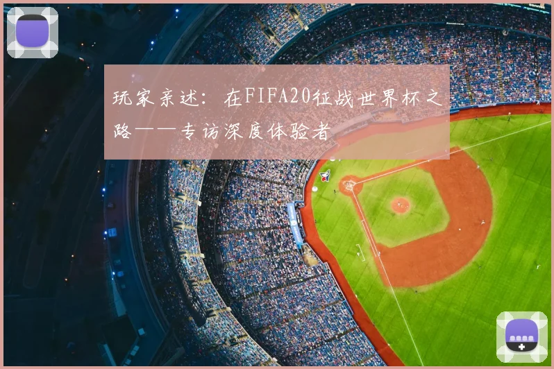 玩家亲述：在FIFA20征战世界杯之路——专访深度体验者