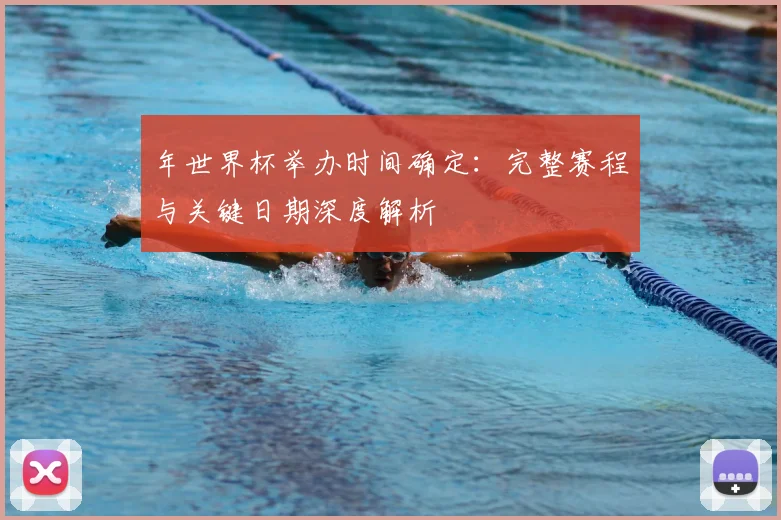 年世界杯举办时间确定：完整赛程与关键日期深度解析