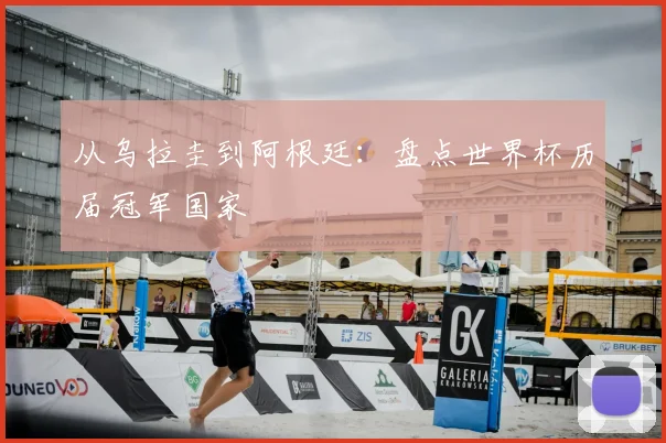 从乌拉圭到阿根廷：盘点世界杯历届冠军国家