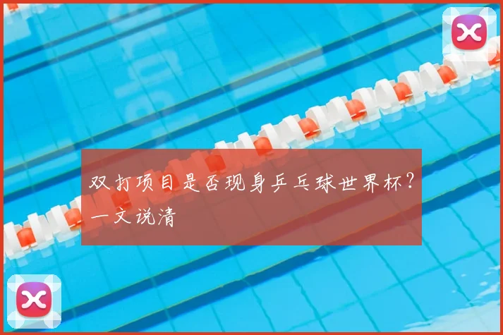 双打项目是否现身乒乓球世界杯?一文说清