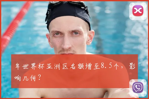 年世界杯亚洲区名额增至8.5个，影响几何？