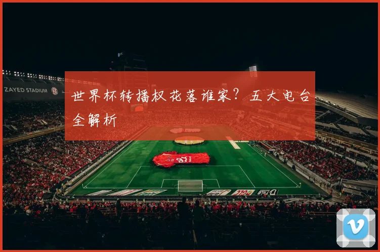 世界杯转播权花落谁家?五大电台全解析