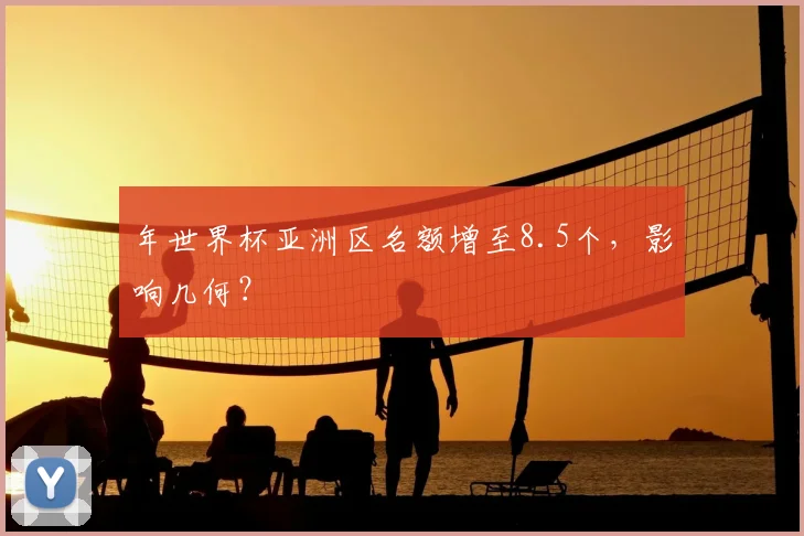 年世界杯亚洲区名额增至8.5个，影响几何？