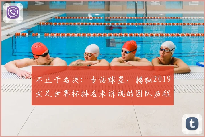 不止于名次：专访球星，揭秘2019女足世界杯排名未诉说的团队历程