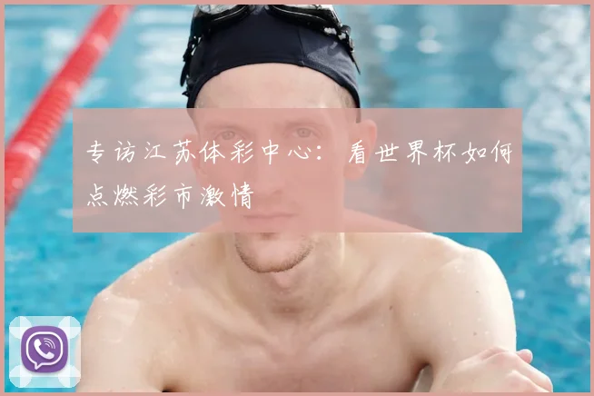 专访江苏体彩中心:看世界杯如何点燃彩市激情