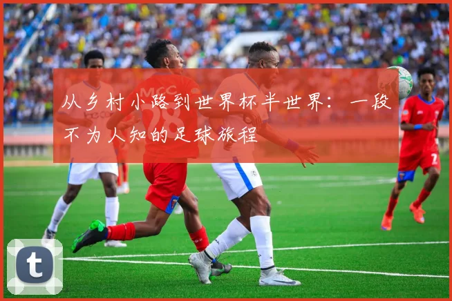 从乡村小路到世界杯半世界：一段不为人知的足球旅程