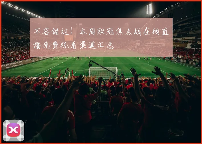 不容错过！本周欧冠焦点战在线直播免费观看渠道汇总
