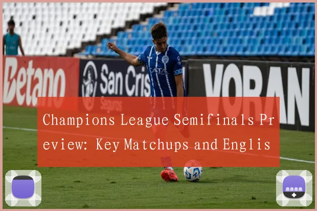 Champions League Semifinals Preview: Key Matchups and English Translation Guide