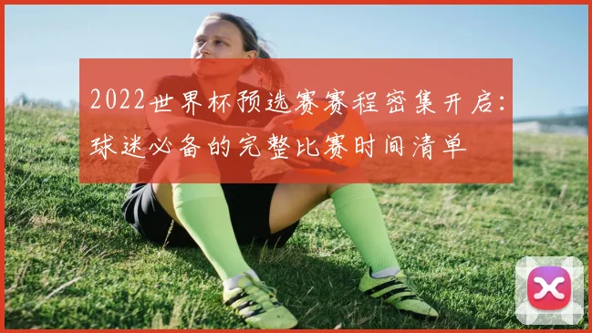 2022世界杯预选赛赛程密集开启：球迷必备的完整比赛时间清单