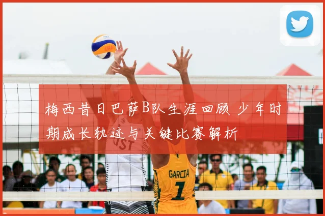 梅西昔日巴萨B队生涯回顾 少年时期成长轨迹与关键比赛解析