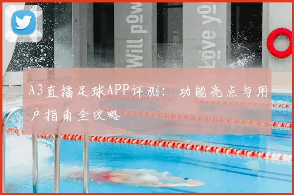 A3直播足球APP评测：功能亮点与用户指南全攻略