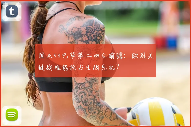 国米vs巴萨第二回合前瞻：欧冠关键战谁能抢占出线先机？