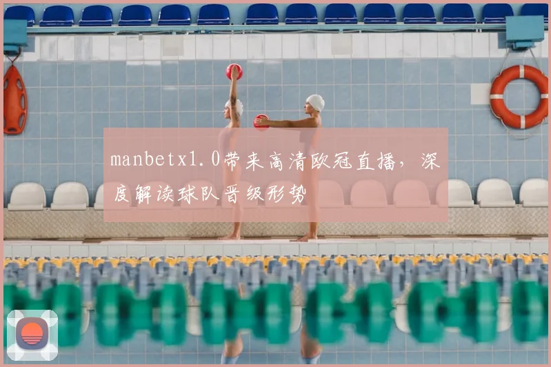 manbetx1.0带来高清欧冠直播，深度解读球队晋级形势