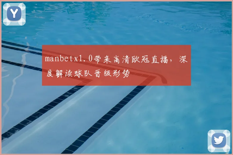manbetx1.0带来高清欧冠直播，深度解读球队晋级形势