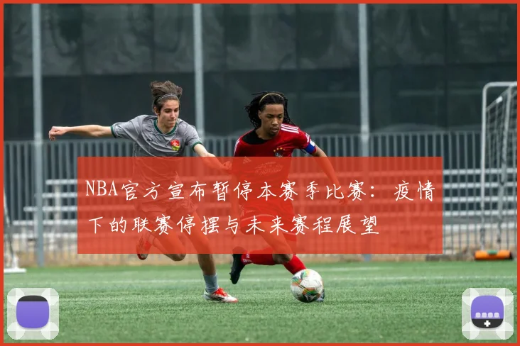 NBA官方宣布暂停本赛季比赛：疫情下的联赛停摆与未来赛程展望