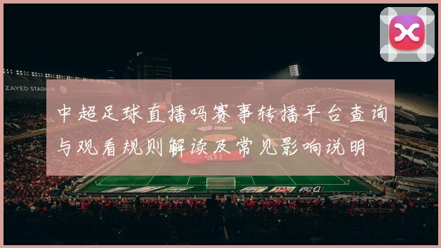 中超足球直播吗赛事转播平台查询与观看规则解读及常见影响说明
