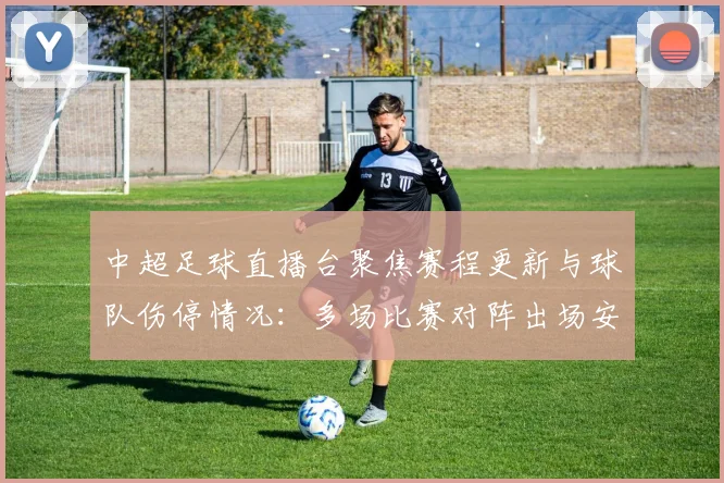 中超足球直播台聚焦赛程更新与球队伤停情况：多场比赛对阵出场安排影响