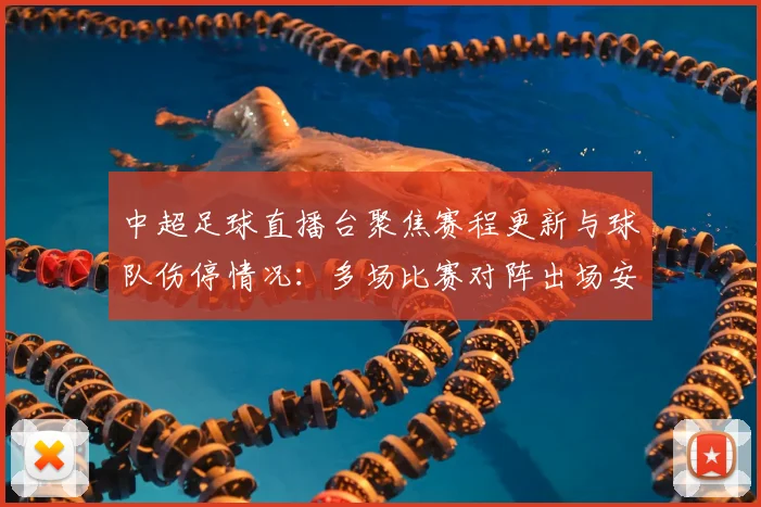 中超足球直播台聚焦赛程更新与球队伤停情况：多场比赛对阵出场安排影响